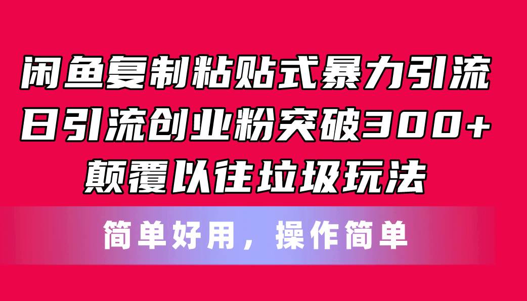 闲鱼复制粘贴式暴力引流，日引流突破300+，颠覆以往垃圾玩法，简单好用-靠谱项目库
