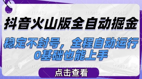 抖音火山版全自动掘金,稳定不封号,全程自动运行,可批量放大操作,0基础也能上手【揭秘】-靠谱项目库
