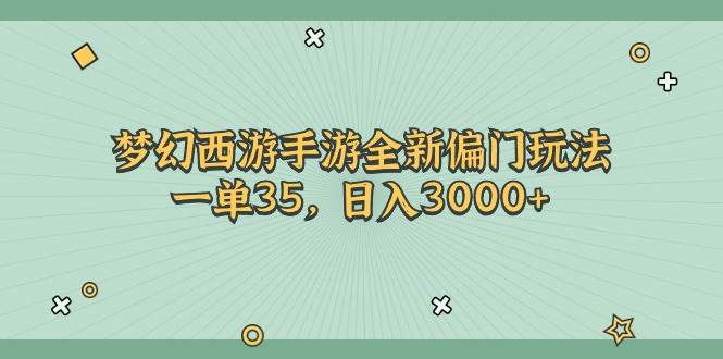 梦幻西游手游全新偏门玩法，一单35，日入3000+-靠谱项目库