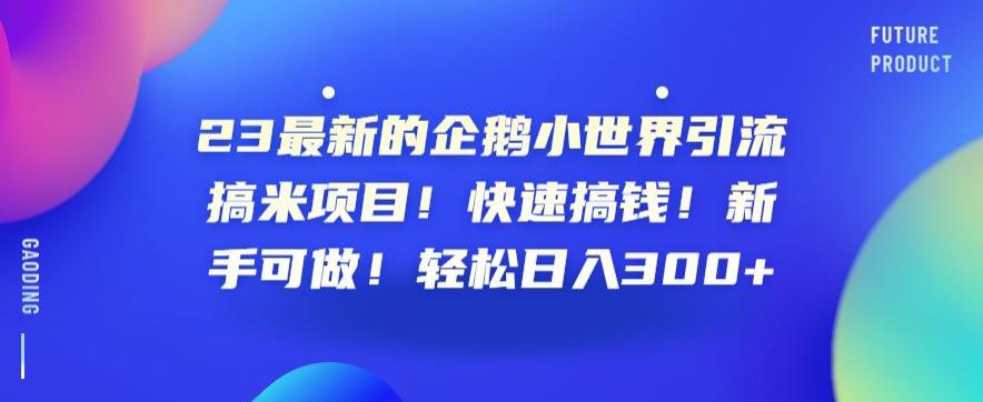 23最新的企鹅小世界引流搞米项目！快速搞钱！新手可做！轻松日入300+【揭秘】-靠谱项目库