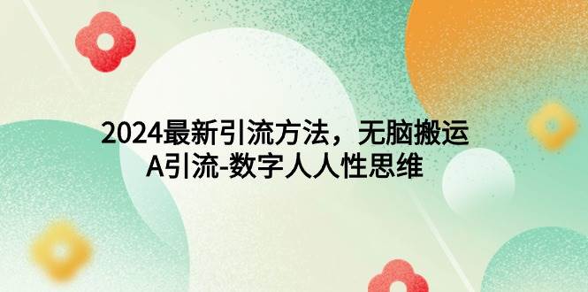 （9442期）2024最新引流方法，无脑搬运，A引流-数字人人性思维-靠谱项目库