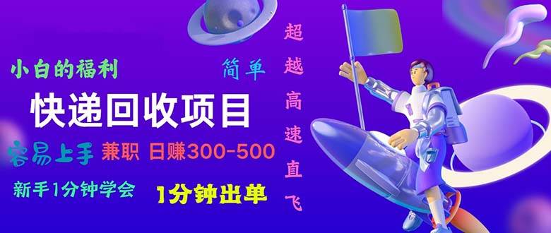 快递 回收项目，容易上手，小白一分钟学会，一分钟出单，日赚300~800-靠谱项目库