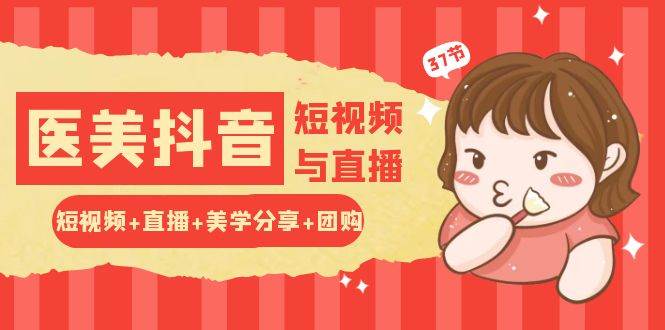 (10656期)玩转医美 抖音短视频与直播:短视频+直播+美学分享+团购(37节)-靠谱项目库