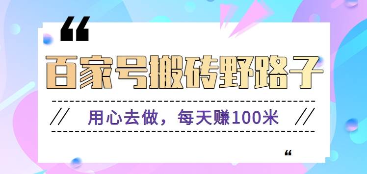 百家号搬砖野路子玩法，用心去做，每天赚100米还是相对容易【附操作流程】-靠谱项目库