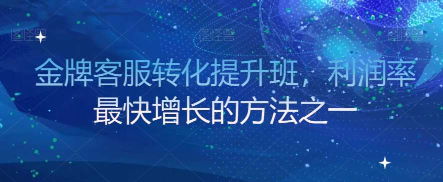 金牌客服转化提升班，利润率最快增长的方法之一-靠谱项目库