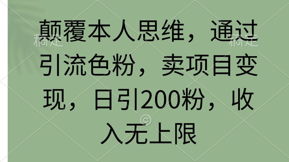 （9523期）颠覆本人思维，通过引流色粉，卖项目变现，日引200粉，收入无上限-靠谱项目库