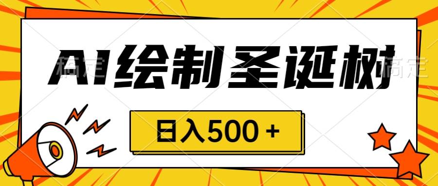 圣诞节风口，卖手绘圣诞树，AI制作 一分钟一个 会截图就能做 小白日入500＋-靠谱项目库