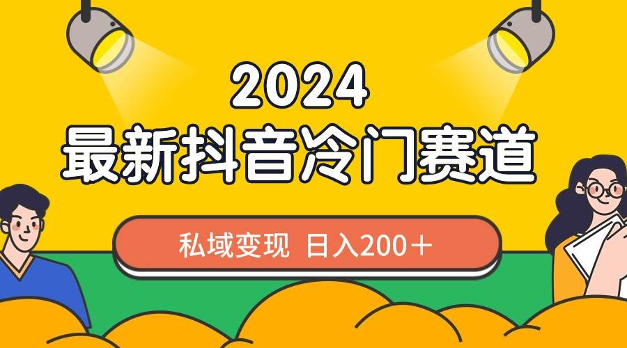 2024抖音最新冷门赛道，私域变现轻松日入200＋，作品制作简单，流量爆炸-靠谱项目库