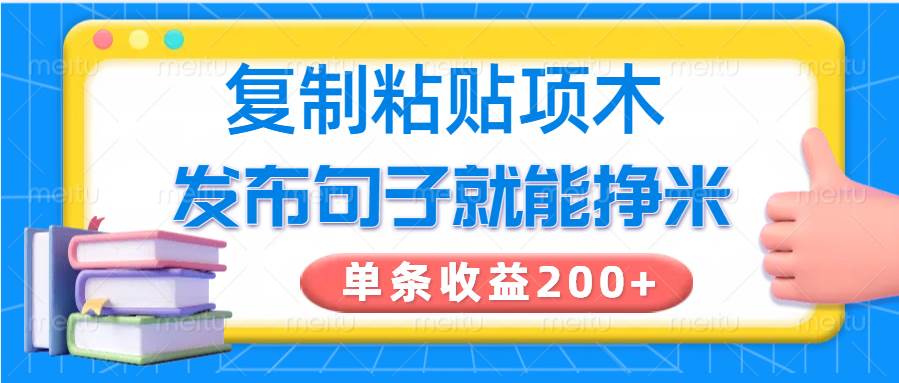 复制粘贴小项目，发布句子就能赚米，单条收益200+-靠谱项目库
