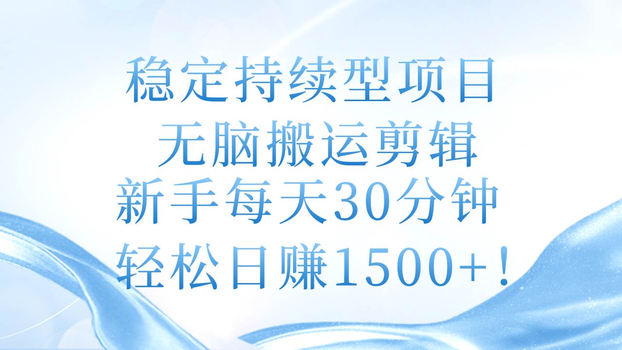 稳定持续型项目,无脑搬运剪辑,新手每天30分钟,轻松日赚1500+!-靠谱项目库