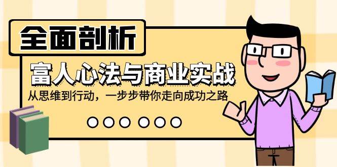 全面剖析富人心法与商业实战，从思维到行动，一步步带你走向成功之路-靠谱项目库