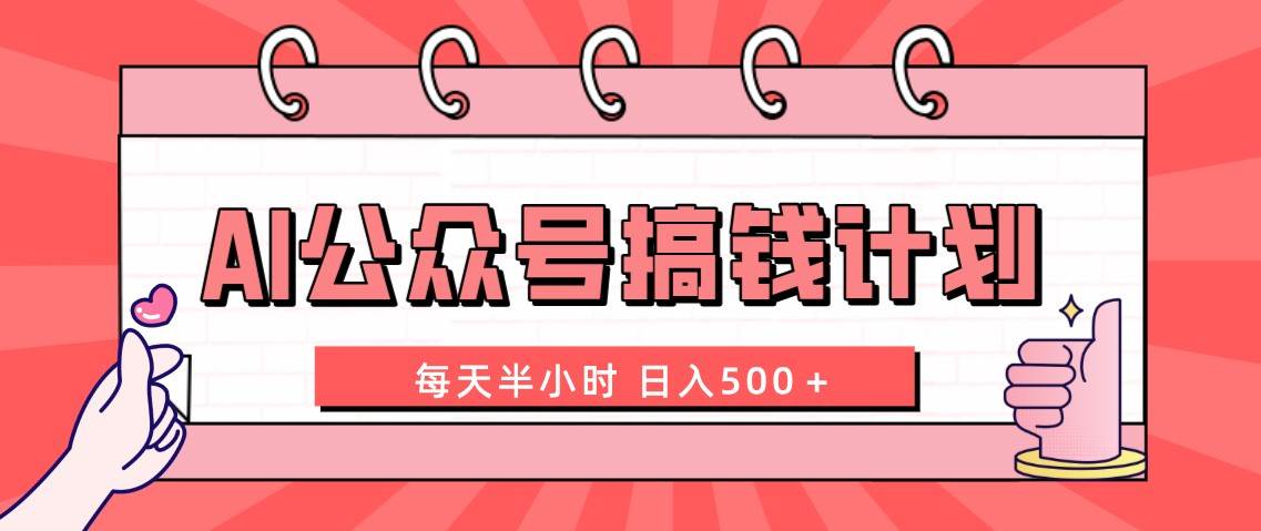 AI公众号搞钱计划 每天半小时 日入500+ 附详细实操课程-靠谱项目库