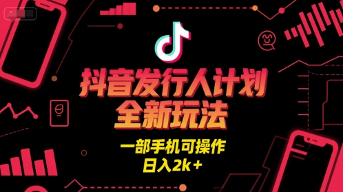 抖音发行人计划全新玩法，一部手机可操作，日入2k+【揭秘】-靠谱项目库