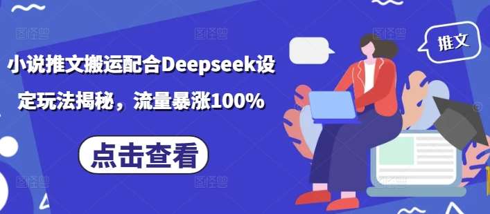 小说推文搬运配合Deepseek设定玩法揭秘，流量暴涨100%-靠谱项目库