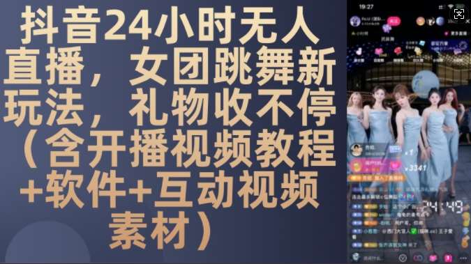 DY 24小时无人直播，女团跳舞新玩法，礼物收不停(含开播视频教程+软件+互动视频素材)【揭秘】-靠谱项目库