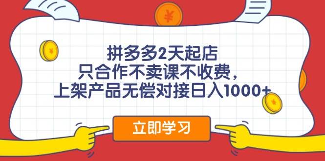 (11939期)拼多多2天起店,只合作不卖课不收费,上架产品无偿对接日入1000+-靠谱项目库