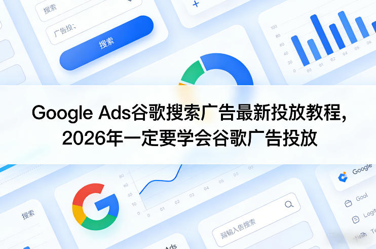 Google Ads谷歌搜索广告最新投放教程,2026年一定要学会谷歌广告投放-靠谱项目库