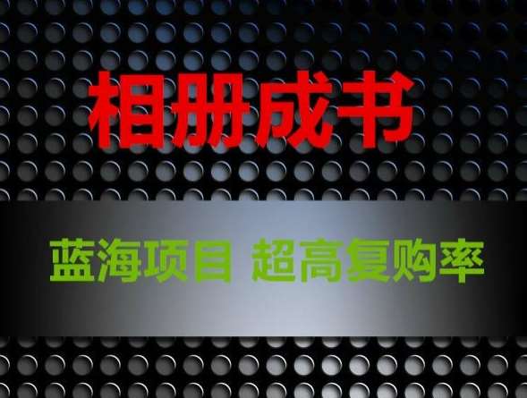 相册成书，蓝海项目，认真操作月入过万【揭秘】-靠谱项目库