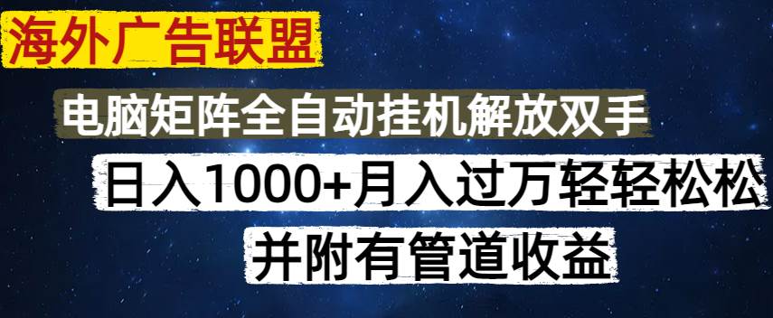 (14540期)海外广告联盟每天几分钟日入1000+无脑操作,可矩阵并附有管道收益-靠谱项目库