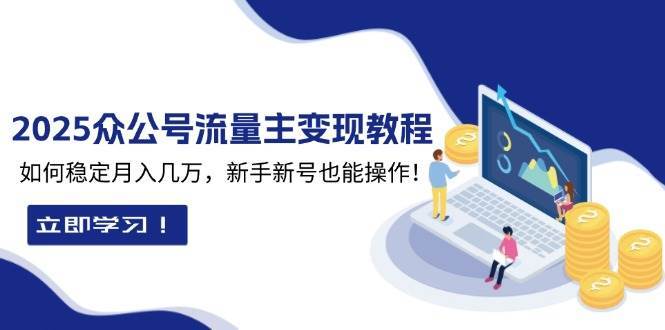 2025众公号流量主变现教程：如何稳定月入几万，新手新号也能操作-靠谱项目库