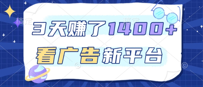 3天賺了1.4k,看广告新平台,单机一天50+,推广收益更高【揭秘】-靠谱项目库