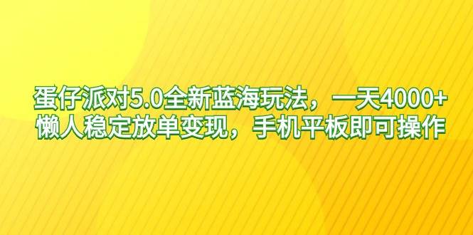（9127期）蛋仔派对5.0全新蓝海玩法，一天4000+，懒人稳定放单变现，手机平板即可…-靠谱项目库