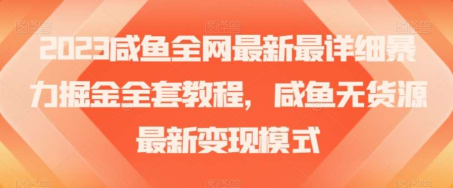 2023咸鱼全网最新最详细暴力掘金全套教程，咸鱼无货源最新变现模式【揭秘】-靠谱项目库