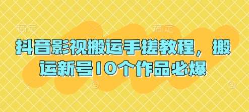 抖音影视搬运手搓教程，搬运新号10个作品必爆-靠谱项目库