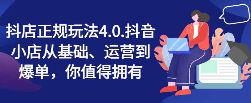 抖店正规玩法4.0，抖音小店从基础、运营到爆单，你值得拥有-靠谱项目库
