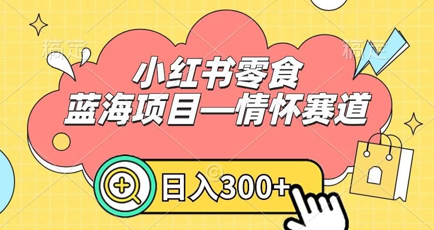 小红书零食蓝海项目—情怀赛道，0门槛，日入300+【揭秘】-靠谱项目库