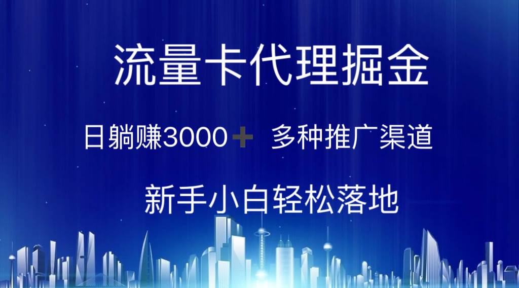 流量卡代理掘金 日躺赚3000+ 多种推广渠道 新手小白轻松落地-靠谱项目库