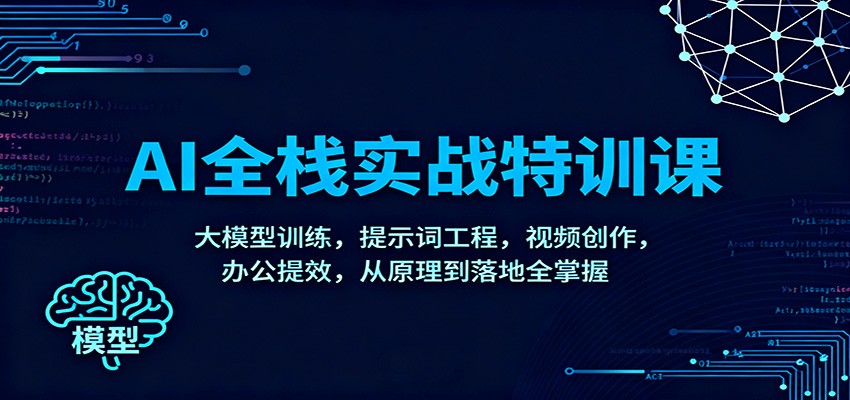 AI全栈实战特训课：大模型训练，提示词工程，视频创作，办公提效，从原理到落地全掌握-靠谱项目库