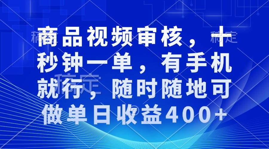 （13684期）商品视频审核，十秒钟一单，有手机就行，随时随地可做单日收益400+-靠谱项目库
