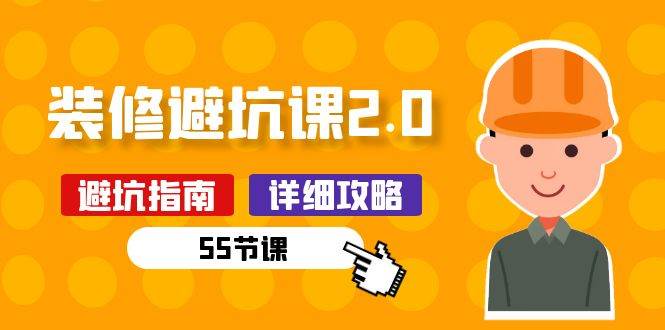 新手装修避坑课2.0：装修之前一定要做好功课（55节课）-靠谱项目库