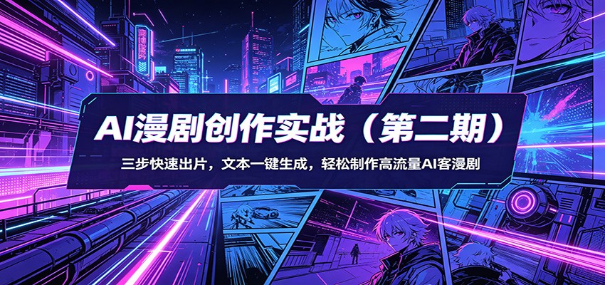 AI漫剧创作实战(第二期):三步快速出片,文本一键生成,轻松制作高流量AI客漫剧-靠谱项目库