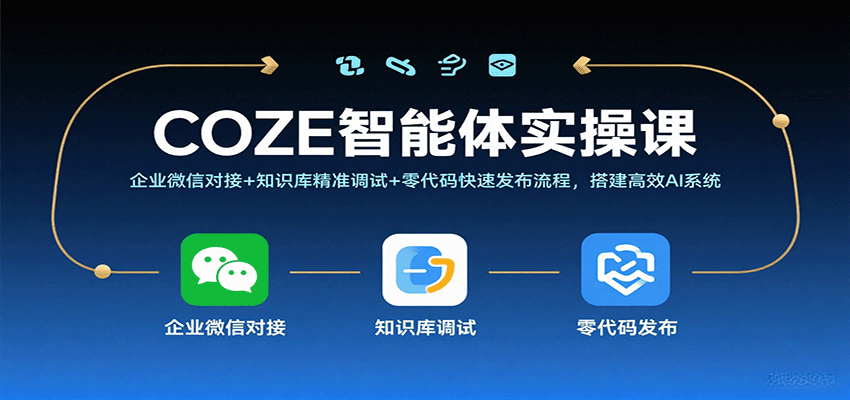 COZE智能体实操课,企业微信对接+知识库精准调试+零代码快速发布流程,搭建高效AI系统-靠谱项目库