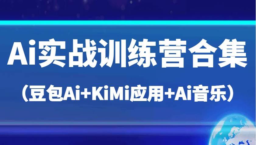 Ai实战训练营合集（豆包Ai+KiMi应用+Ai音乐），帮助你高效完成日常工作与创作-靠谱项目库