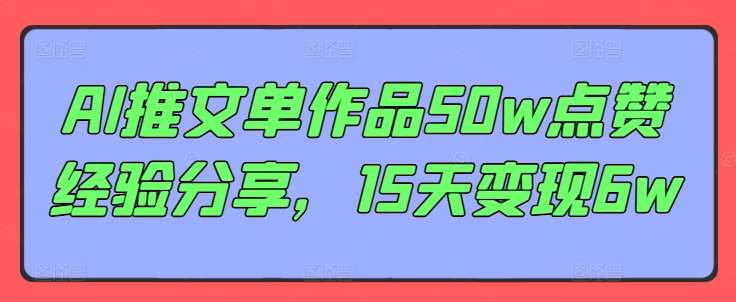 AI推文单作品50w点赞经验分享,15天变现6w-靠谱项目库
