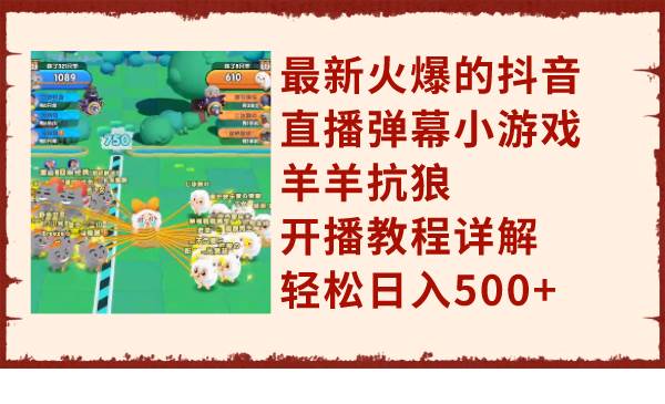 (7967期)最新火爆的抖音直播弹幕小游戏羊羊抗狼,开播教程详解,轻松日入500+-靠谱项目库