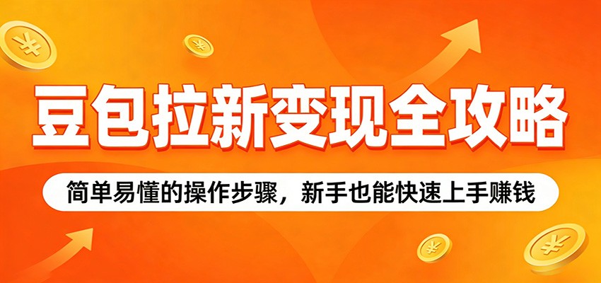 豆包拉新变现全攻略:简单易懂的操作步骤,新手也能快速上手赚钱-靠谱项目库