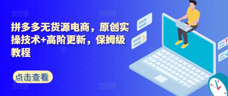 拼多多无货源电商，原创实操技术+高阶更新，保姆级教程-靠谱项目库