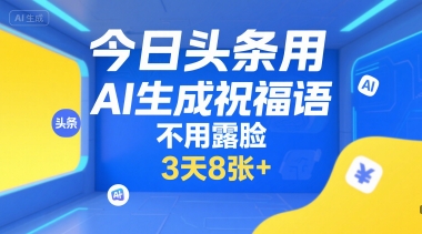 今日头条用AI生成祝福语,不用拍摄,不用露脸,3天8张+-靠谱项目库