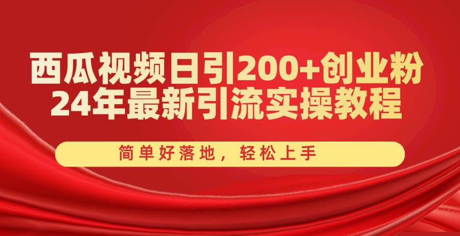 西瓜视频日引200+创业粉，24年最新引流实操教程，简单好落地，轻松上手-靠谱项目库