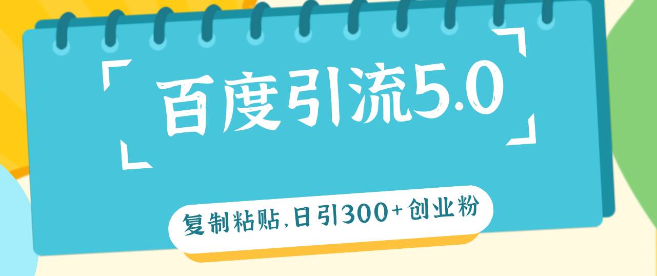 百度引流5.0，复制粘贴，日引300+创业粉，加爆你的微信-靠谱项目库