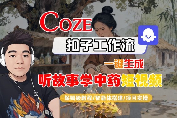 Coze扣子智能体工作流一键生成“听故事学中药“短视频，全流程保姆级教学-靠谱项目库