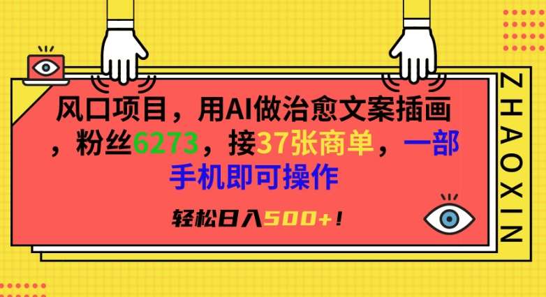 风口项目，用AI做治愈文案插画，粉丝6273，接37张商单，一部手机即可操作，轻松日入500+【揭秘】-靠谱项目库