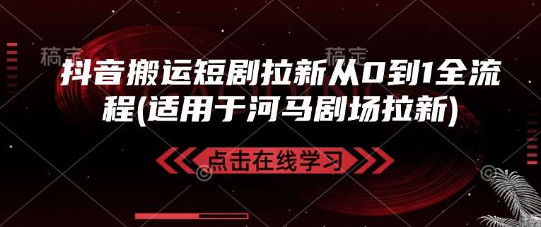 抖音搬运短剧拉新从0到1全流程(适用于河马剧场拉新)-靠谱项目库