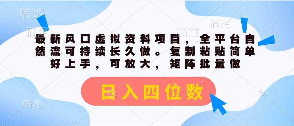 最新风口虚拟资料项目，全平台自然流可持续长久做。复制粘贴 日入四位数-靠谱项目库