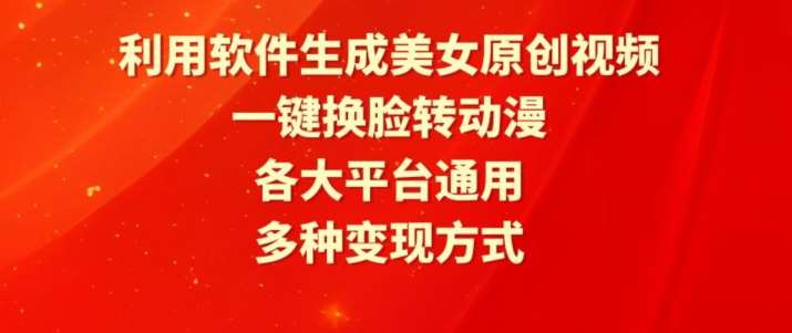 利用软件生成美女原创视频，一键换脸转动漫，各大平台通用，多种变现方式【揭秘】-靠谱项目库