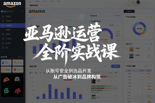 亚马逊运营全阶实战课，从账号安全到选品开发，从广告破冰到品牌构筑（更新2026）-靠谱项目库
